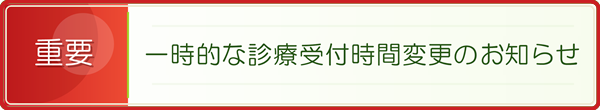 【重要】一時的な診療受付時間変更のお知らせ